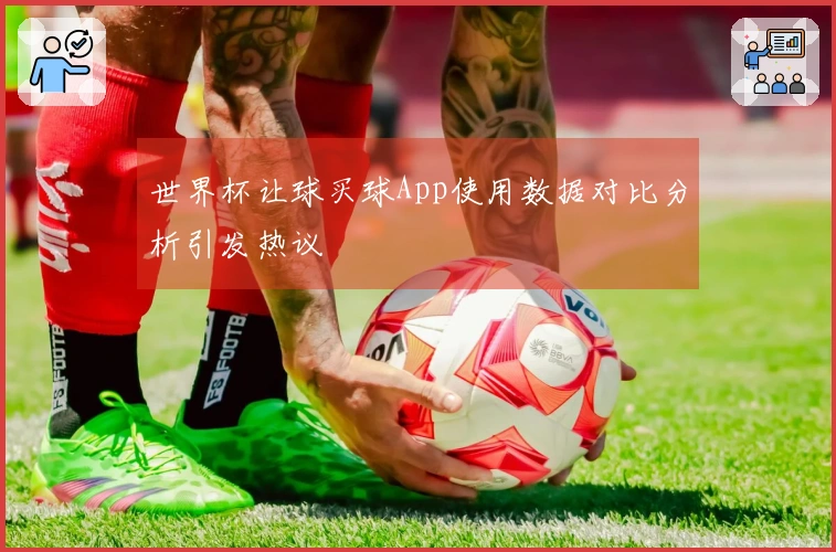 世界杯让球买球App使用数据对比分析引发热议