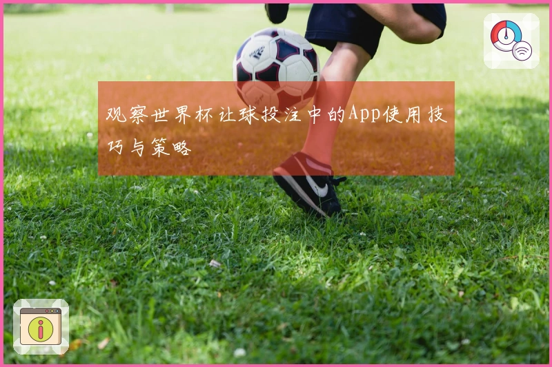 观察世界杯让球投注中的App使用技巧与策略