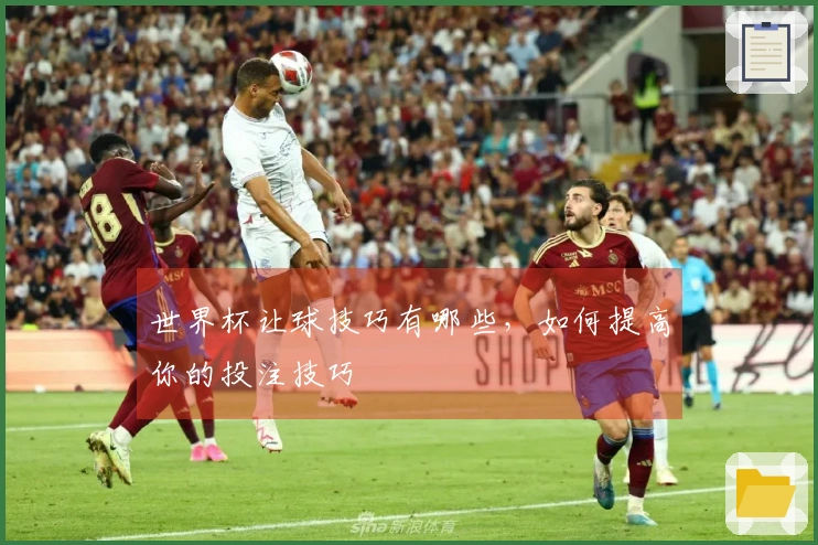 世界杯让球技巧有哪些，如何提高你的投注技巧