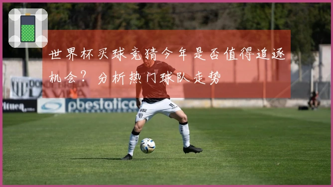 世界杯买球竞猜今年是否值得追逐机会？分析热门球队走势