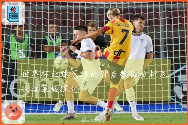 世界杯让球买球的背后数据分析及投注策略探讨
