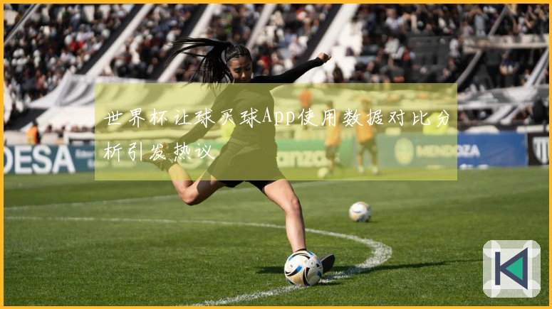 世界杯让球买球App使用数据对比分析引发热议