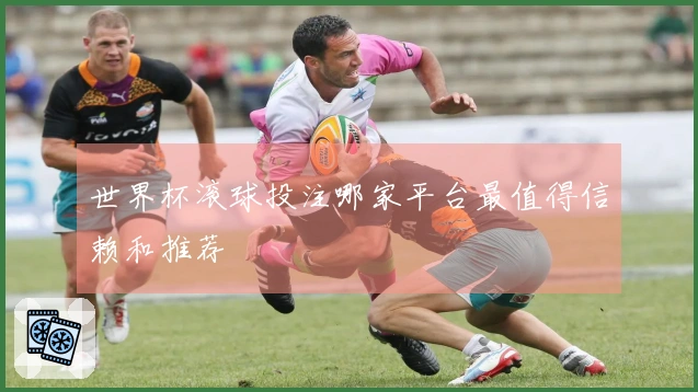 世界杯滚球投注哪家平台最值得信赖和推荐